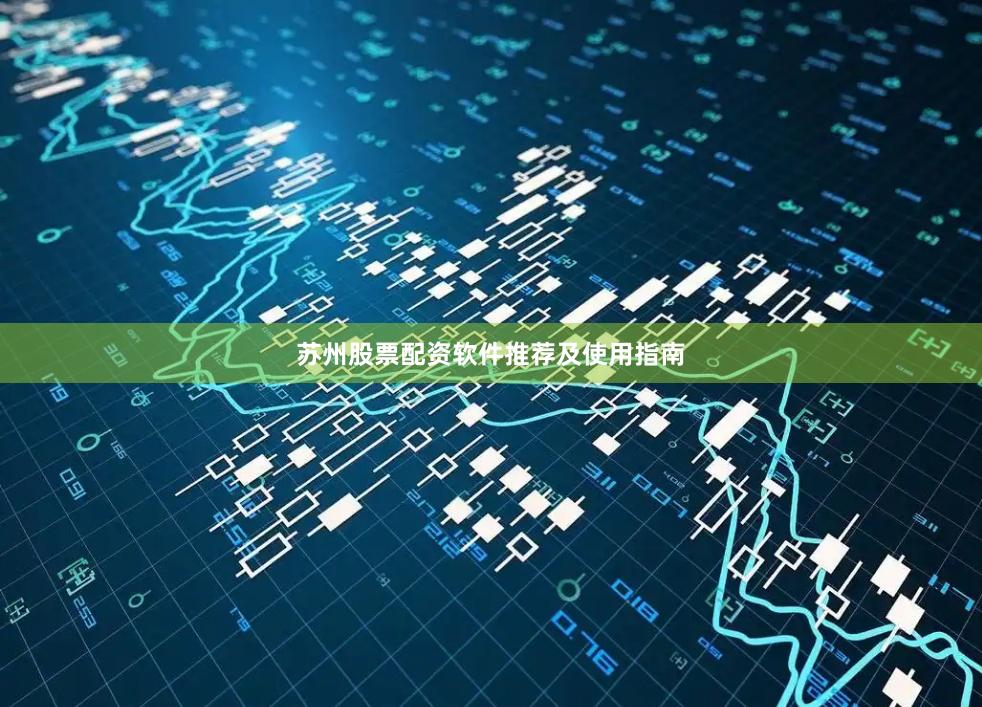 苏州股票配资软件推荐及使用指南