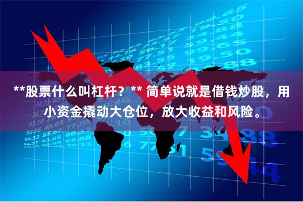 **股票什么叫杠杆？** 简单说就是借钱炒股，用小资金撬动大仓位，放大收益和风险。