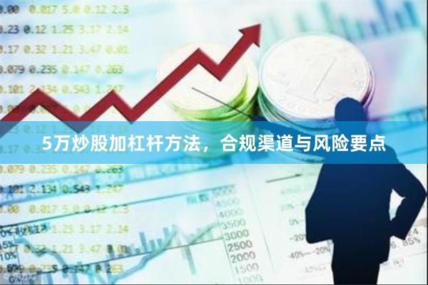 5万炒股加杠杆方法，合规渠道与风险要点