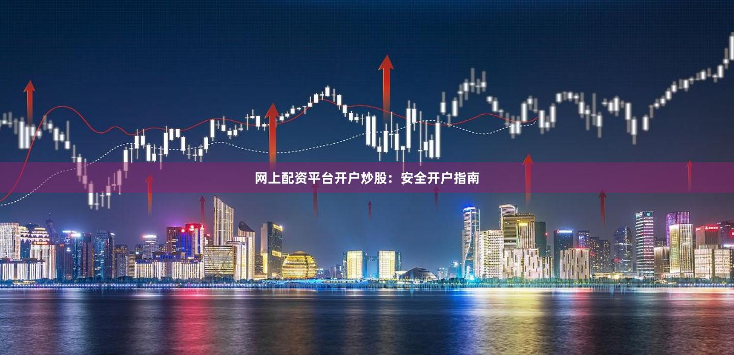 网上配资平台开户炒股：安全开户指南