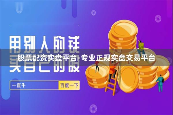 股票配资实盘平台-专业正规实盘交易平台