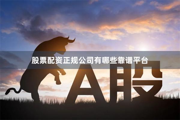 股票配资正规公司有哪些靠谱平台