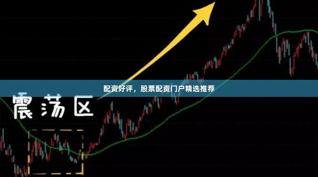 配资好评，股票配资门户精选推荐