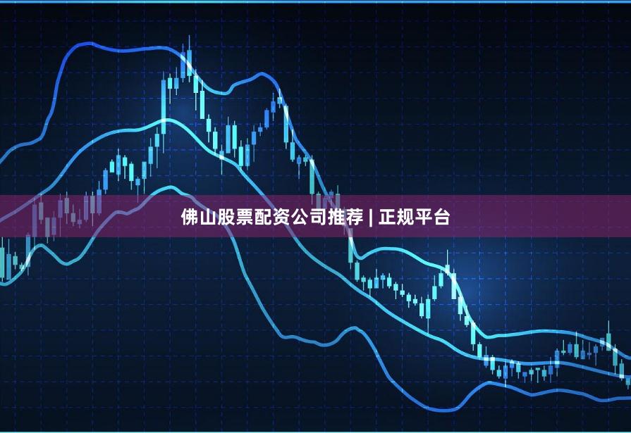 佛山股票配资公司推荐 | 正规平台