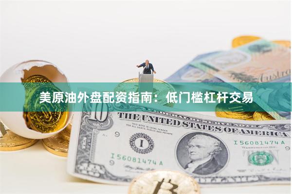 美原油外盘配资指南：低门槛杠杆交易